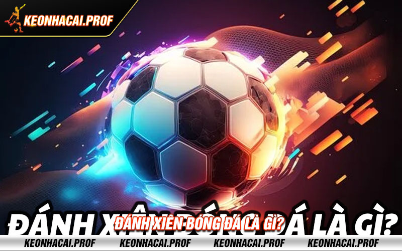 Danh xien bong da la gi Đánh xiên bóng đá là gì?