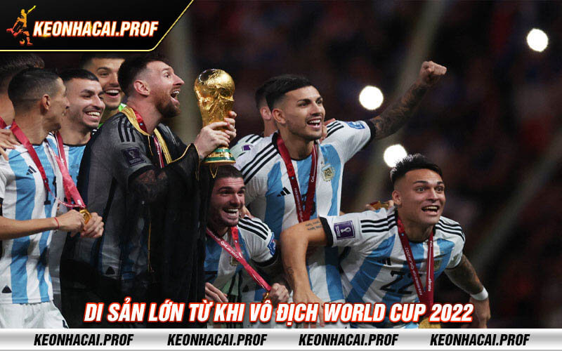Di san lon tu khi vo dich World Cup 2022 Di sản lớn từ khi vô địch World Cup 2022