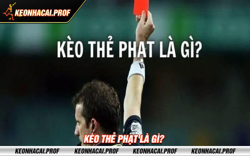 Keo the phat la gi Kèo thẻ phạt là gì?