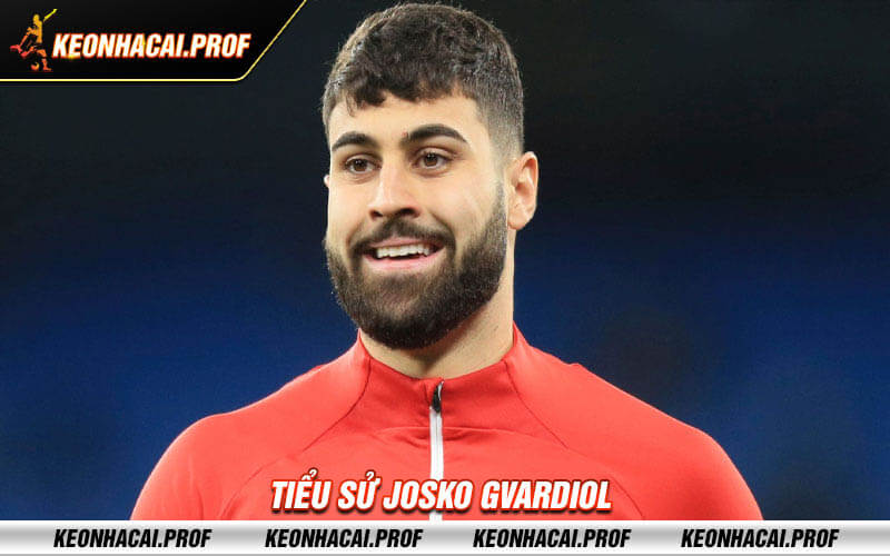 Tieu su Josko Gvardiol Tiểu sử Josko Gvardiol